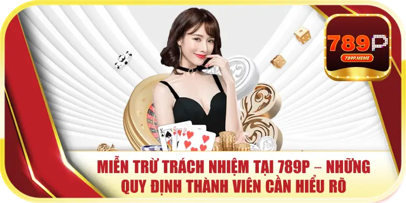 Miễn Trừ Trách Nhiệm tại 789P – Những Quy Định Thành Viên Cần Hiểu Rõ