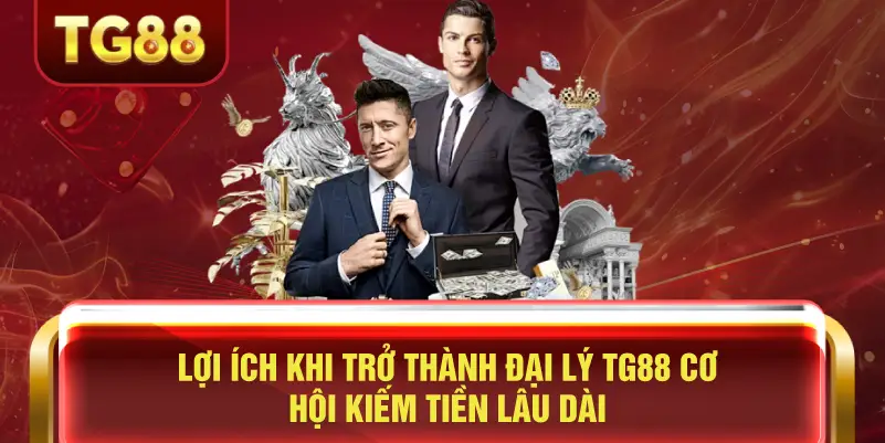 Lợi Ích Khi Trở Thành Đại Lý TG88 Cơ Hội Kiếm Tiền Lâu Dài