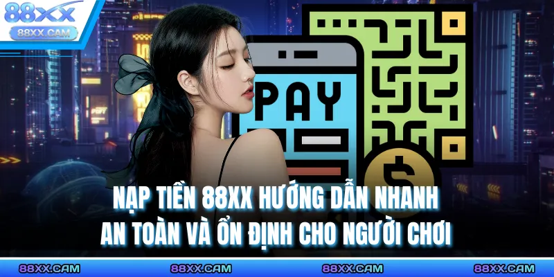Nạp Tiền 88XX Hướng Dẫn Nhanh An Toàn Và Ổn Định Cho Người Chơi